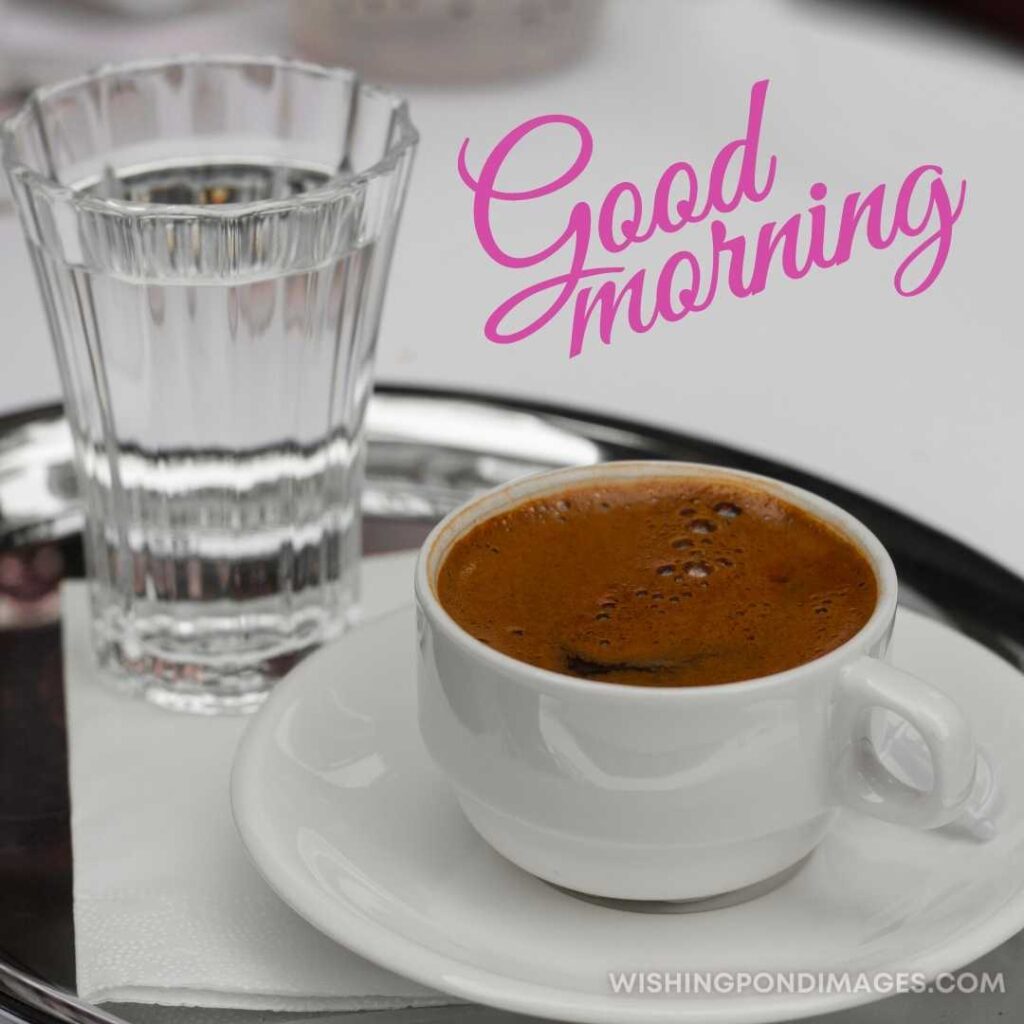 A cup of coffee with a glass of water on the plate on the table. Good Morning Coffee Images