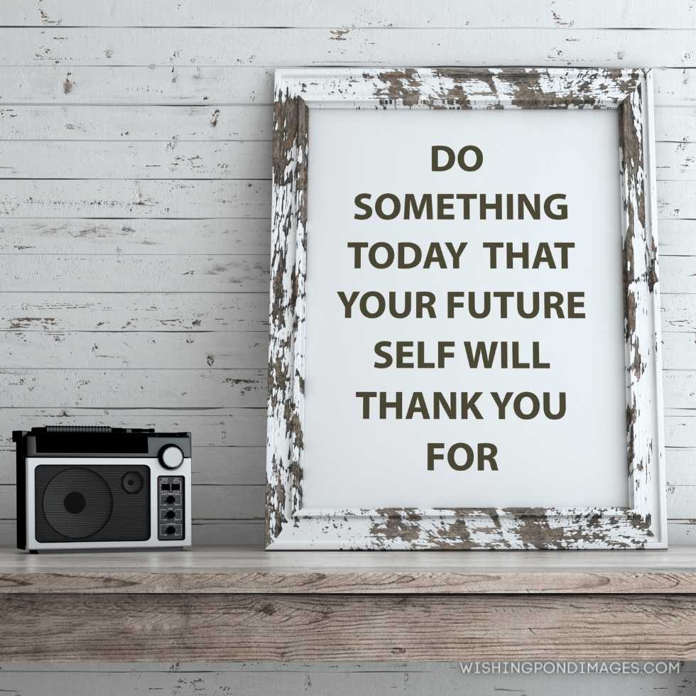 Inspirational quote on picture frame. Do something today that your future self will thank you for. Inspirational quote images